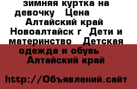 зимняя куртка на девочку › Цена ­ 500 - Алтайский край, Новоалтайск г. Дети и материнство » Детская одежда и обувь   . Алтайский край